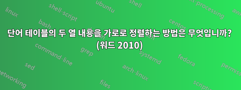 단어 테이블의 두 열 내용을 가로로 정렬하는 방법은 무엇입니까? (워드 2010)