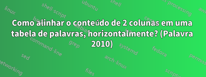 Como alinhar o conteúdo de 2 colunas em uma tabela de palavras, horizontalmente? (Palavra 2010)