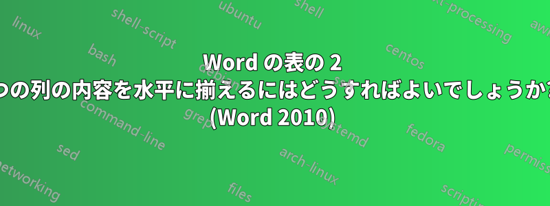 Word の表の 2 つの列の内容を水平に揃えるにはどうすればよいでしょうか? (Word 2010)