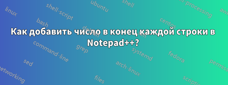 Как добавить число в конец каждой строки в Notepad++?