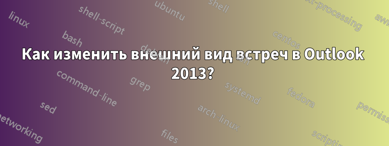 Как изменить внешний вид встреч в Outlook 2013?