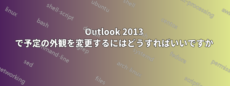 Outlook 2013 で予定の外観を変更するにはどうすればいいですか