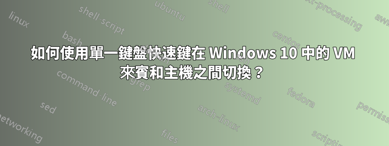 如何使用單一鍵盤快速鍵在 Windows 10 中的 VM 來賓和主機之間切換？