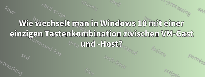 Wie wechselt man in Windows 10 mit einer einzigen Tastenkombination zwischen VM-Gast und -Host?