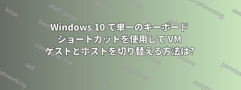 Windows 10 で単一のキーボード ショートカットを使用して VM ゲストとホストを切り替える方法は?