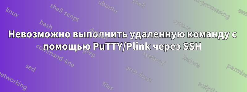 Невозможно выполнить удаленную команду с помощью PuTTY/Plink через SSH