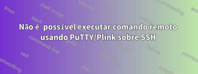 Não é possível executar comando remoto usando PuTTY/Plink sobre SSH