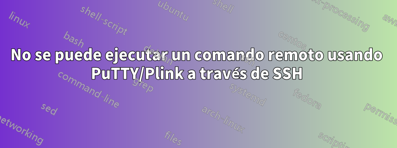 No se puede ejecutar un comando remoto usando PuTTY/Plink a través de SSH