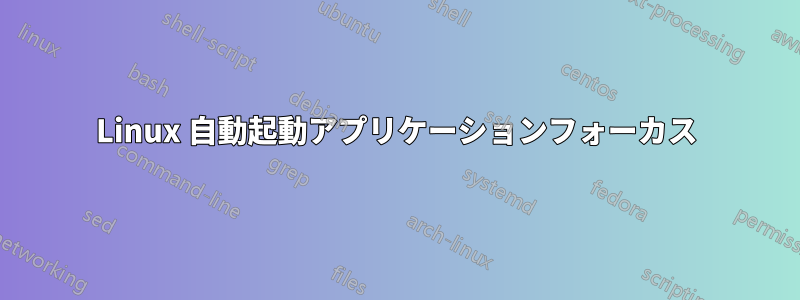 Linux 自動起動アプリケーションフォーカス