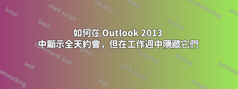 如何在 Outlook 2013 中顯示全天約會，但在工作週中隱藏它們