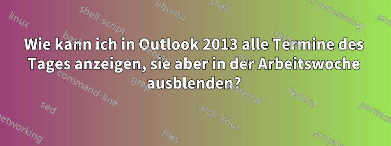 Wie kann ich in Outlook 2013 alle Termine des Tages anzeigen, sie aber in der Arbeitswoche ausblenden?