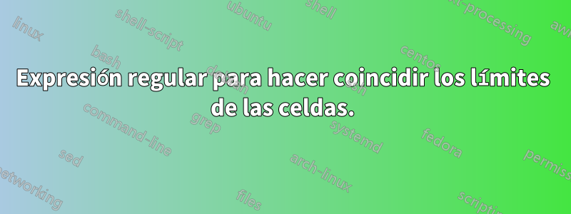 Expresión regular para hacer coincidir los límites de las celdas.