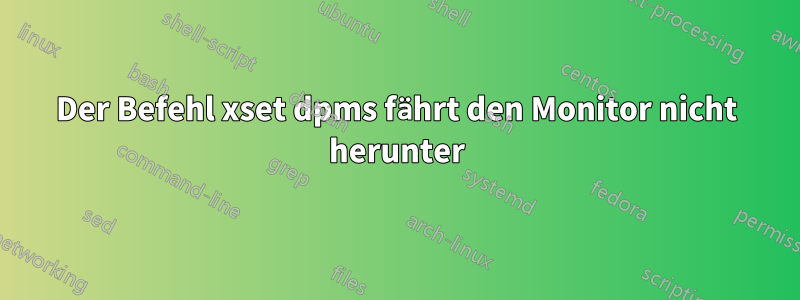 Der Befehl xset dpms fährt den Monitor nicht herunter