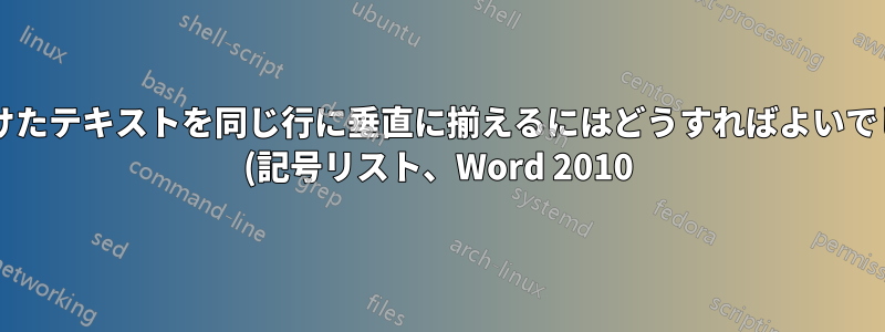間隔をあけたテキストを同じ行に垂直に揃えるにはどうすればよいでしょうか? (記号リスト、Word 2010)