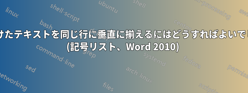 間隔をあけたテキストを同じ行に垂直に揃えるにはどうすればよいでしょうか? (記号リスト、Word 2010)