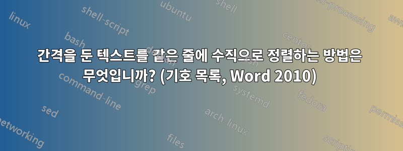 간격을 둔 텍스트를 같은 줄에 수직으로 정렬하는 방법은 무엇입니까? (기호 목록, Word 2010)