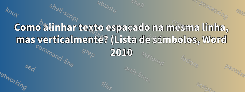 Como alinhar texto espaçado na mesma linha, mas verticalmente? (Lista de símbolos, Word 2010)
