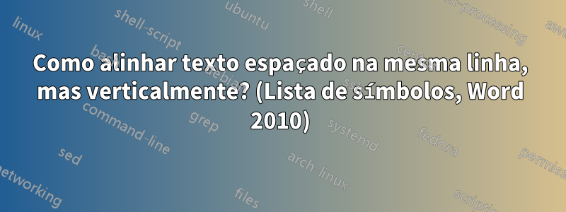 Como alinhar texto espaçado na mesma linha, mas verticalmente? (Lista de símbolos, Word 2010)