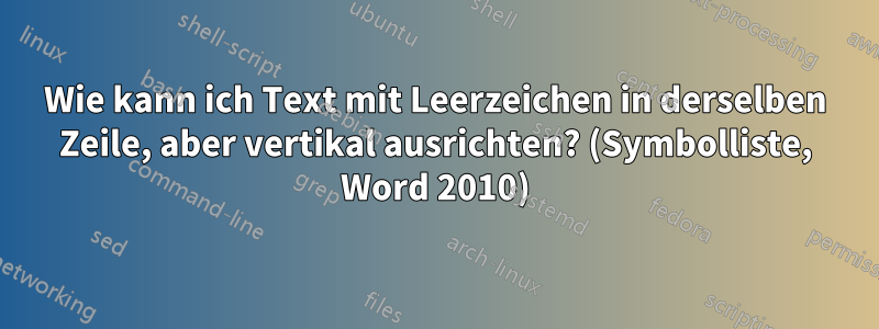 Wie kann ich Text mit Leerzeichen in derselben Zeile, aber vertikal ausrichten? (Symbolliste, Word 2010)