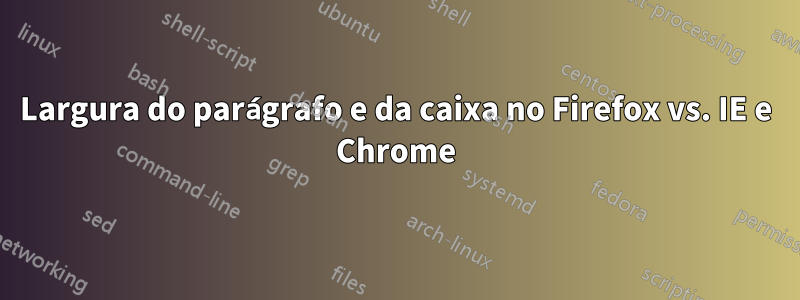 Largura do parágrafo e da caixa no Firefox vs. IE e Chrome