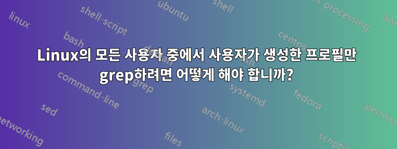 Linux의 모든 사용자 중에서 사용자가 생성한 프로필만 grep하려면 어떻게 해야 합니까?