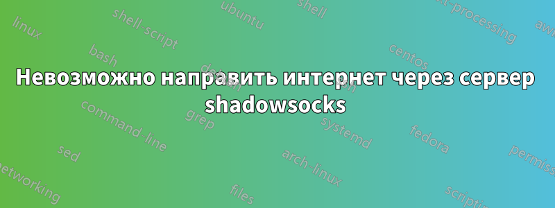 Невозможно направить интернет через сервер shadowsocks