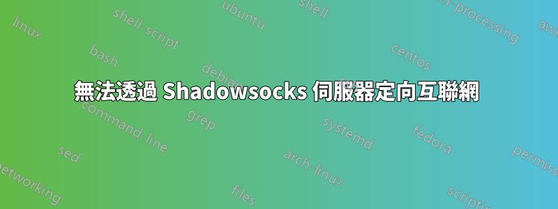 無法透過 Shadowsocks 伺服器定向互聯網