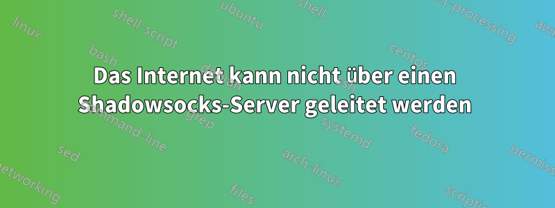 Das Internet kann nicht über einen Shadowsocks-Server geleitet werden