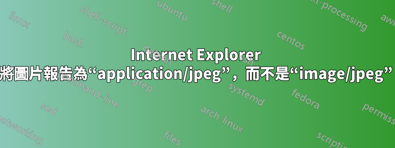 Internet Explorer 將圖片報告為“application/jpeg”，而不是“image/jpeg”