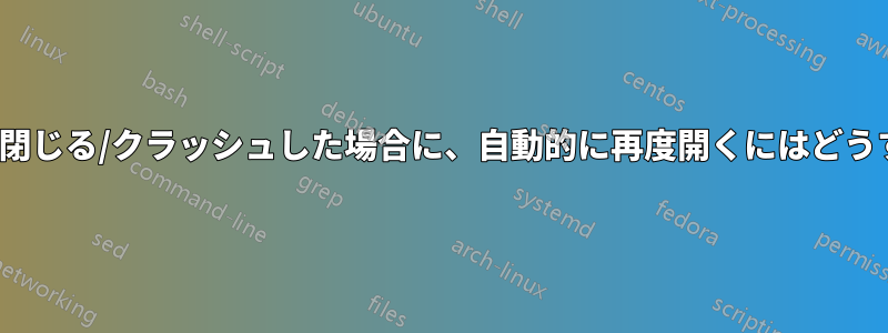 プログラムが終了/閉じる/クラッシュした場合に、自動的に再度開くにはどうすればよいですか?