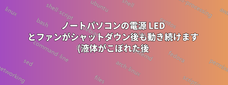 ノートパソコンの電源 LED とファンがシャットダウン後も動き続けます (液体がこぼれた後)