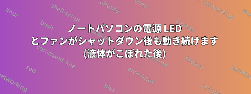 ノートパソコンの電源 LED とファンがシャットダウン後も動き続けます (液体がこぼれた後)