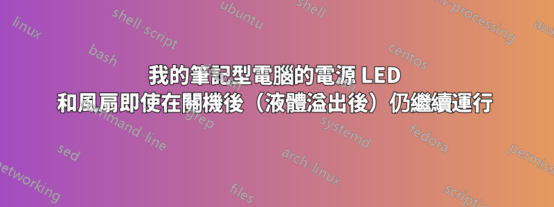 我的筆記型電腦的電源 LED 和風扇即使在關機後（液體溢出後）仍繼續運行