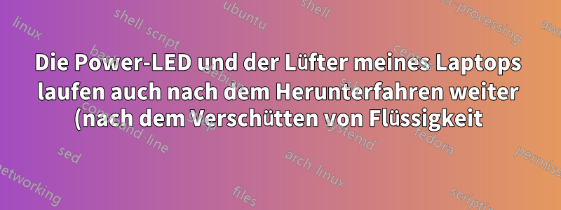 Die Power-LED und der Lüfter meines Laptops laufen auch nach dem Herunterfahren weiter (nach dem Verschütten von Flüssigkeit)
