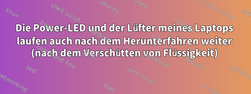 Die Power-LED und der Lüfter meines Laptops laufen auch nach dem Herunterfahren weiter (nach dem Verschütten von Flüssigkeit)