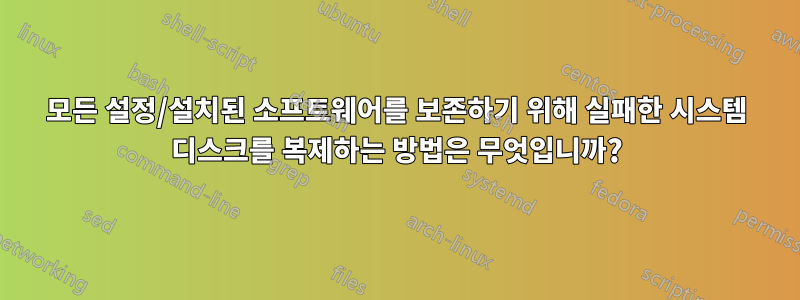 모든 설정/설치된 소프트웨어를 보존하기 위해 실패한 시스템 디스크를 복제하는 방법은 무엇입니까?