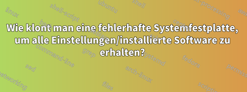 Wie klont man eine fehlerhafte Systemfestplatte, um alle Einstellungen/installierte Software zu erhalten?