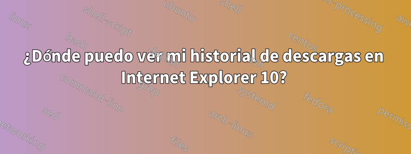 ¿Dónde puedo ver mi historial de descargas en Internet Explorer 10?