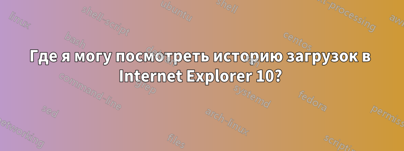 Где я могу посмотреть историю загрузок в Internet Explorer 10?