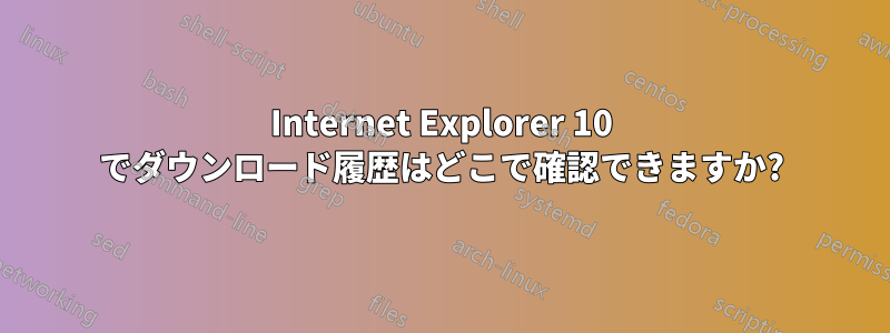 Internet Explorer 10 でダウンロード履歴はどこで確認できますか?