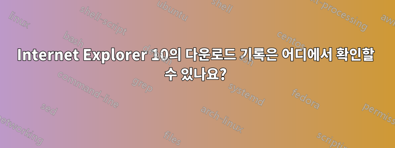 Internet Explorer 10의 다운로드 기록은 어디에서 확인할 수 있나요?