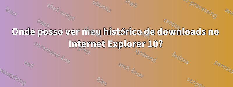 Onde posso ver meu histórico de downloads no Internet Explorer 10?