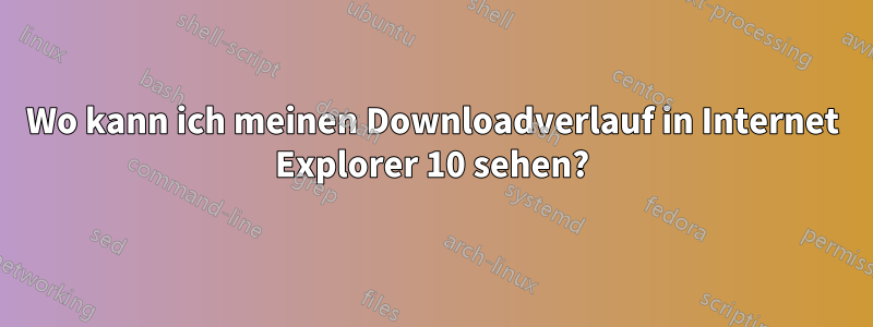 Wo kann ich meinen Downloadverlauf in Internet Explorer 10 sehen?