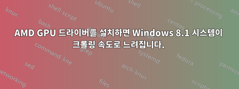 AMD GPU 드라이버를 설치하면 Windows 8.1 시스템이 크롤링 속도로 느려집니다.