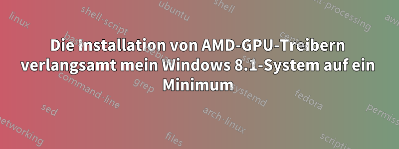 Die Installation von AMD-GPU-Treibern verlangsamt mein Windows 8.1-System auf ein Minimum