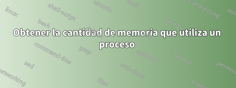 Obtener la cantidad de memoria que utiliza un proceso