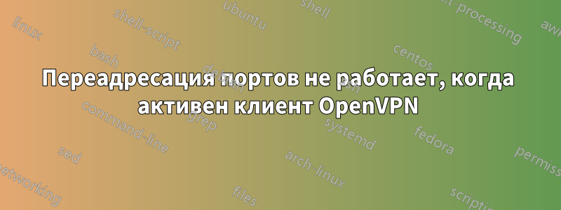 Переадресация портов не работает, когда активен клиент OpenVPN