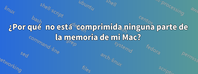 ¿Por qué no está comprimida ninguna parte de la memoria de mi Mac?