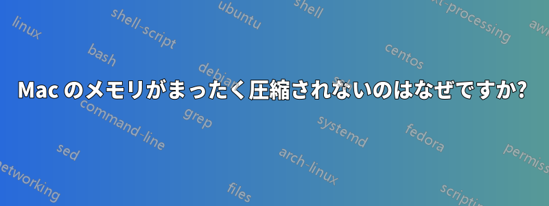 Mac のメモリがまったく圧縮されないのはなぜですか?