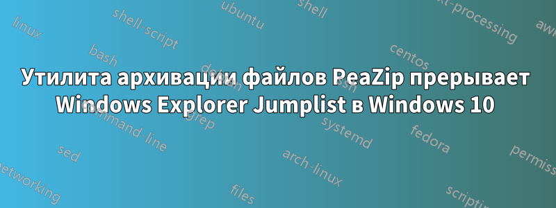 Утилита архивации файлов PeaZip прерывает Windows Explorer Jumplist в Windows 10